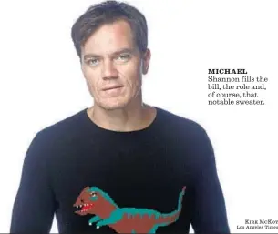  ?? Kirk McKoy Los Angeles Times ?? MICHAEL Shannon fills the bill, the role and, of course, that notable sweater.