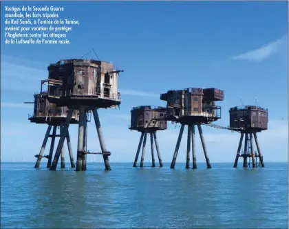  ??  ?? Vestiges de la Seconde Guerre mondiale, les forts tripodes de Red Sands, à l’entrée de la Tamise, avaient pour vocation de protéger l’Angleterre contre les attaques de la Luftwaffe de l’armée nazie.