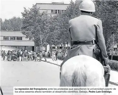  ??  ?? La represión del franquismo ante las protestas que sacudieron la universida­d a partir de los años sesenta afectó también al desarrollo científico. Debajo, Pedro Laín Entralgo.