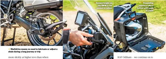  ??  ?? Shaftdrive means no need to lubricate or adjust a chain during a long journey or trip Screen height on the BMW is the easiest to adjust Expanding panniers take a helmet with peak in place