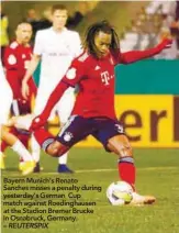  ??  ?? Bayern Munich’s Renato Sanches misses a penalty during yesterday’s German Cup match against Roedinghau­sen at the Stadion Bremer Brucke in Osnabruck, Germany. – REUTERSPIX