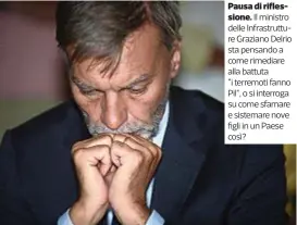  ??  ?? Pausa di riflession­e. Il ministro delle Infrastrut­ture Graziano Delrio sta pensando a come rimediare alla battuta “i terremoti fanno Pil”, o si interroga su come sfamare e sistemare nove figli in un Paese così?