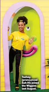  ?? ?? Tsehay (pronounced Suh-hi) joined the Wiggles last August.