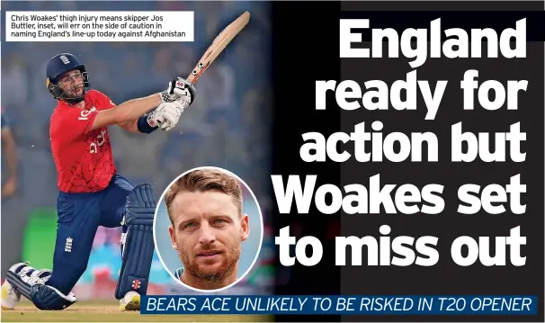  ?? ?? Chris Woakes’ thigh injury means skipper Jos Buttler, inset, will err on the side of caution in naming England’s line-up today against Afghanista­n