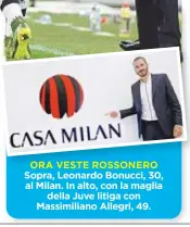  ??  ?? ORA VESTE ROSSONERO Sopra, Leonardo Bonucci, 30, al Milan. In alto, con lamaglia della Juve litiga con Massimilia­no Allegri, 49.