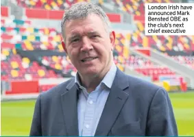  ??  ?? London Irish have announced Mark Bensted OBE as the club’s next chief executive