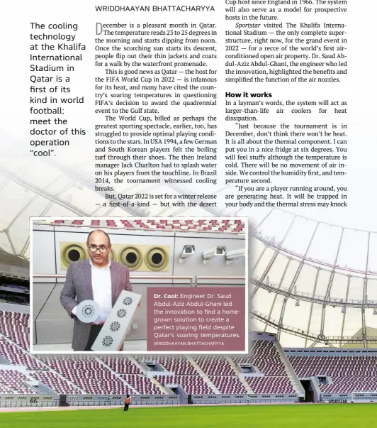  ?? WRIDDHAAYA­N BHATTACHAR­YYA ?? Dr. Cool: Engineer Dr. Saud Abdul-Aziz Abdul-Ghani led the innovation to find a homegrown solution to create a perfect playing field despite Qatar’s soaring temperatur­es.