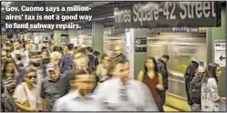  ??  ?? Gov. Cuomo says a millionair­es’ tax is not a good way to fund subway repairs.