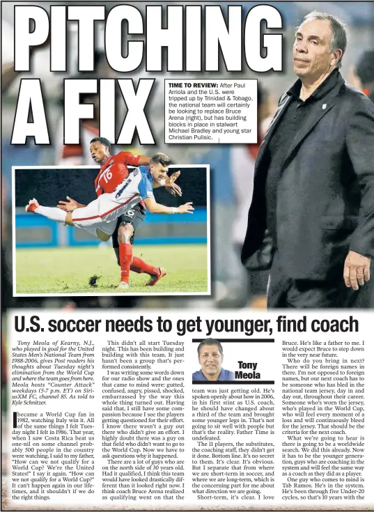  ??  ?? TIME TO REVIEW: After Paul Arriola and the U.S. were tripped up by Trinidad & Tobago, the national team will cer tainly be looking to replace Bruce Arena (right), but has building blocks in place in stalwar t Michael Bradley and young star Christian...