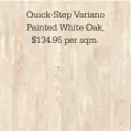  ??  ?? Quick-Step Variano Painted White Oak,
$134.95 per sqm.