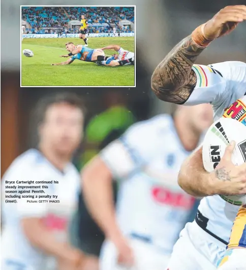  ?? Picture: GETTY IMAGES ?? Bryce Cartwright continued his steady improvemen­t this season against Penrith, including scoring a penalty try (inset).