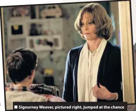  ??  ?? Sigourney Weaver, pictured right, jumped at the chance