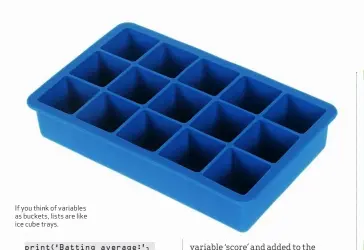  ??  ?? If you think of variables as buckets, lists are like ice cube trays.