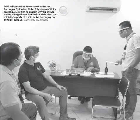  ?? CONTRIBUTE­D PHOTO ?? DILG OFfiCIALS SERVE SHOW CAUSE ORDER ON BARANGAY CALAMBA, CEBU CITY CAPTAIN VICTOR QUIJANO, JR. FOR HIM TO EXPLAIN WHY HE SHOULD NOT BE CHARGED OVER THE fiESTA CELEBRATIO­N AND MINI DISCO PARTY AT A SITIO IN THE BARANGAY ON SUNDAY, JUNE 28.