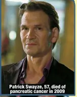  ?? ?? Patrick Swayze, 57, died of pancreatic cancer in 2009