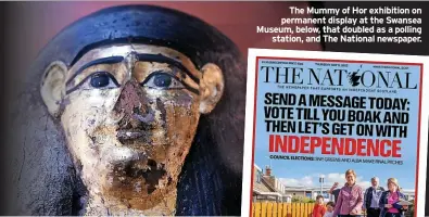  ?? ?? The Mummy of Hor exhibition on permanent display at the Swansea Museum, below, that doubled as a polling station, and The National newspaper.