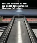  ??  ?? Blick aus der Nähe: So werden die LED-Linien unter dem Glasboden (h.) verbaut.