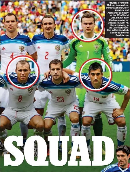  ??  ?? PROBE: (From left) Maksim Kanunnikov, Denis Glushakov, Igor Akinfeev and Aleksandr Samedov at the 2014 World Cup. Below: Yury Zhirkov playing for Chelsea in 2010. All five are playing in the Confederat­ions Cup in Russia, which is seen as a World Cup...