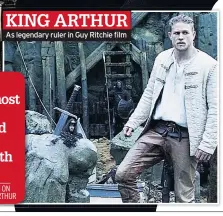  ??  ?? KING ARTHUR As legendary ruler in Guy Ritchie film