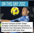  ??  ?? Former Chelsea striker Didier Drogba confirmed he was joining Chinese club Shanghai Shenhua on a two-and-a-half-year deal.