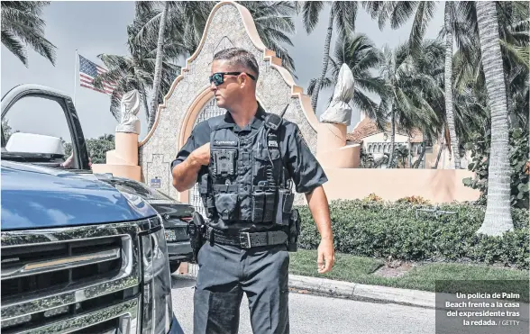  ?? / GETTY ?? Un policía de Palm Beach frente a la casa del expresiden­te tras
la redada.