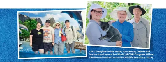  ??  ?? LEFT: Daughter-in-law Jessie, son Lawton, Debbie and her husband John at Sea World. ABOVE: Daughter Willow, Debbie and John at Currumbin Wildlife Sanctuary (2019).