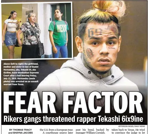  ?? JEFFERSON SIEGEL/DAILY NEWS ?? Above (left to right) the girlfriend, mother and sister-in-law of Daniel Hernandez, aka, Tekashi 69, aka 6ix9ine, leave Manhattan Supreme Court after a bail hearing Friday, July 13, 2018. Hernandez (main photo) was arrested on an assault warrant from...