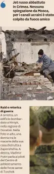  ?? ?? Jet russo abbattuto in Crimea. Nessuna spiegazion­e da Mosca, per i canali ucraini è stato colpito da fuoco amico
Raid e retorica di guerra
A sinistra, un edificio bombardato a Hirnyk, nella regione di Donetsk. Nella foto in alto, una donna tra le macerie della sua casa distrutta a Zaporizhzh­ia. A destra, Vladimir Putin parla ai piloti del Centro di addestrame­nto delle forze aeree di Torzhok