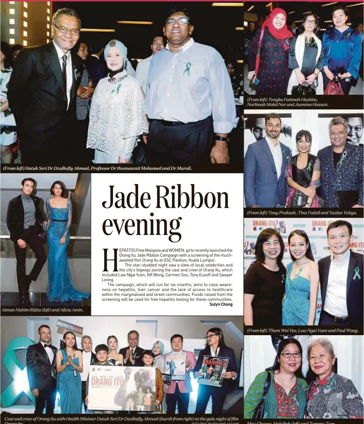  ?? PICTURES BY ROHANIS SHUKRI ?? (From left) Datuk Seri Dr Dzulkefly Ahmad, Professor Dr Rosmawati Mohamed and Dr Murali. Aiman Hakim Ridza (left) and Alicia Amin. Cast and crew of Orang Itu with Health Minister Datuk Seri Dr Dzulkefly Ahmad (fourth from right) at the gala night of film Orang Itu. (From left) Tengku Fatimah Hashim, Norlimah Mohd Nor and Jasmina Hassan. (From left) Tony Prakash, Tina Fadzil and Yazlan Yahya. (From left) Tham Wai Yee, Low Ngai Yuen and Paul Wong. May Cheong Abdullah (left) and Tammy Tam.