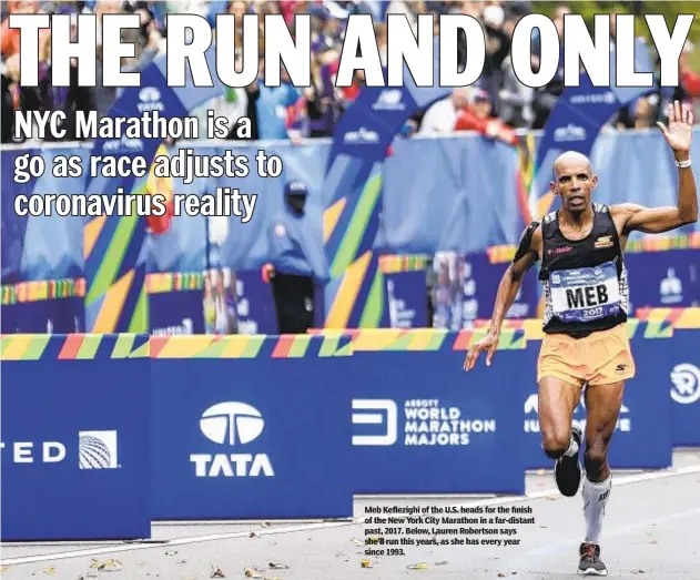  ??  ?? Meb Keflezighi of the U.S. heads for the finish of the New York City Marathon in a far-distant past, 2017. Below, Lauren Robertson says she’ll run this years, as she has every year since 1993.