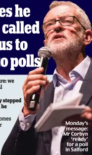  ??  ?? Monday’s message: Mr Corbyn ‘ready’ for a poll in Salford