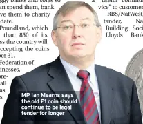  ??  ?? MP Ian Mearns says the old £1 coin should continue to be legal tender for longer