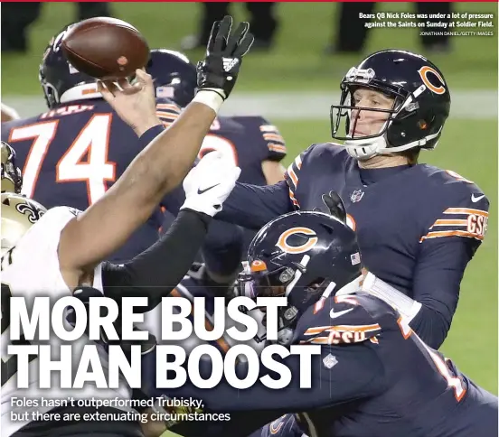  ?? JONATHAN DANIEL/GETTY IMAGES ?? Bears QB Nick Foles was under a lot of pressure against the Saints on Sunday at Soldier Field.