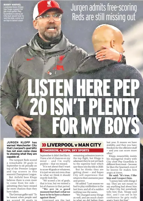  ?? ?? BUDDY MARVEL Liverpool boss Klopp has huge respect for job rival gaffer Pep Guardiola is doing at City but would love to see his side come out on top in latest clash