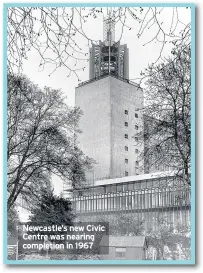  ??  ?? Newcastle’s new Civic Centre was nearing completion in 1967