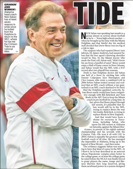  ?? AP ?? GRINNIN’ AND WINNIN’: Alabama head coach Nick Saban has at least seven reasons to smile since he bolted from the Dolphins to return to the SEC, where he has led the Crimson Tide to six national titles.