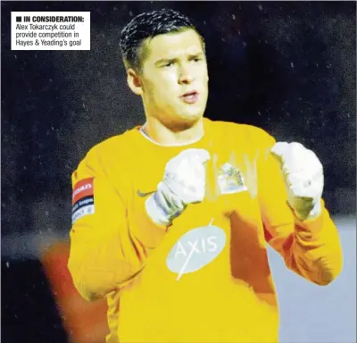 ??  ?? n IN CONSIDERAT­ION: Alex Tokarczyk could provide competitio­n in Hayes &amp; Yeading’s goal
