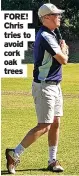  ?? ?? FORE! Chris tries to avoid cork oak trees