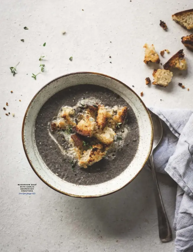  ??  ?? MUSHROOM SOUP WITH GARLIC SOURDOUGH CROUTONS (recipe page 42)