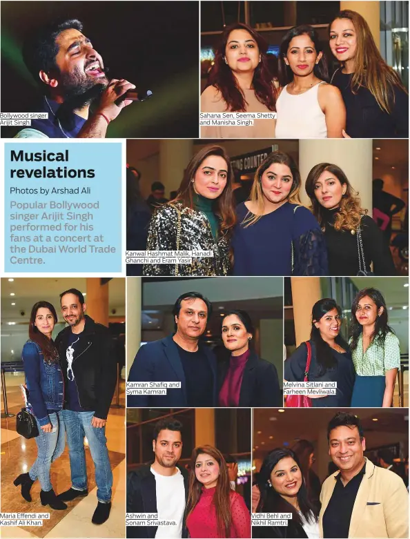  ??  ?? Bollywood singer Arijit Singh. Maria Effendi and Kashif Ali Khan. Kanwal Hashmat Malik, Hanadi Ghanchi and Eram Yasir. Kamran Shafiq and Syma Kamran. Ashwin and Sonam Srivastava. Sahana Sen, Seema Shetty and Manisha Singh. Melvina Sitlani and Farheen Mevliwala. Vidhi Behl and Nikhil Ramtri.