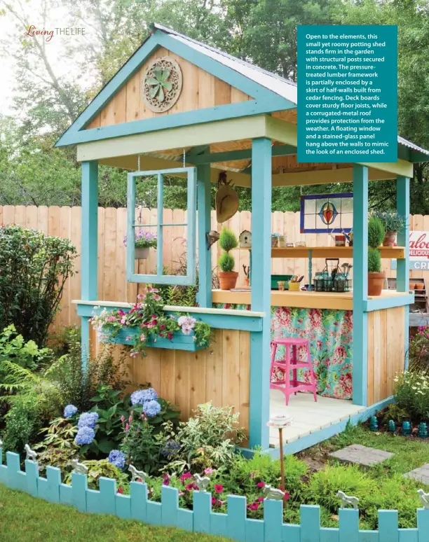  ??  ?? Open to the elements, this small yet roomy potting shed stands firm in the garden with structural posts secured in concrete. The pressuretr­eated lumber framework is partially enclosed by a skirt of half-walls built from cedar fencing. Deck boards cover sturdy floor joists, while a corrugated-metal roof provides protection from the weather. A floating window and a stained-glass panel hang above the walls to mimic the look of an enclosed shed.