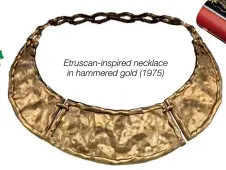  ??  ?? Etruscan-inspired necklace in hammered gold (1975)