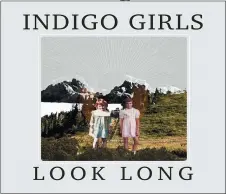 ?? ROUNDER RECORDS VIA AP ?? This cover image released by Rounder Records shows “Look Long” by “Indigo Girls.