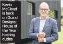  ??  ?? Kevin McCloud is back on Grand Designs: House of the Year hosting duties Friday, BBC1, regions vary