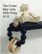  ??  ?? Two Create Baby rattle, Hello Pretty, R110