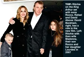  ??  ?? Top: Ritchie on the King
Arthur set with sons Rocco, Rafael and David Above: David Beckham, right, has a role in the new film. Left: Ritchie with then wife Madonna, their son Rocco and her daughter Lourdes in 2007
