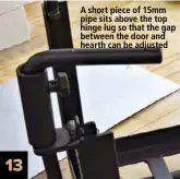  ??  ?? 13 A short piece of 15mm pipe sits above the top hinge lug so that the gap between the door and hearth can be adjusted 15–17: To get nice tight bends on the rebar we use a carbon arc torch to heat them up