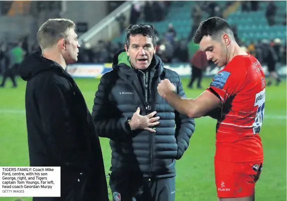  ?? GETTY IMAGES ?? TIGERS FAMILY: Coach Mike Ford, centre, with his son George, right, and Tigers captain Tom Youngs. Far left, head coach Geordan Murpy