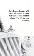  ?? (Pic: US National
Archives) ?? Gen. Erwin Rommel with the 15th Panzer Division between Tobruk and Sidi
Omar.