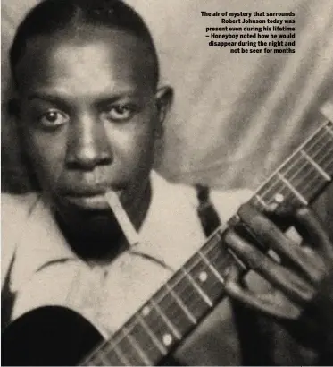  ??  ?? The air of mystery that surrounds Robert Johnson today was present even during his lifetime – Honeyboy noted how he would disappear during the night and not be seen for months